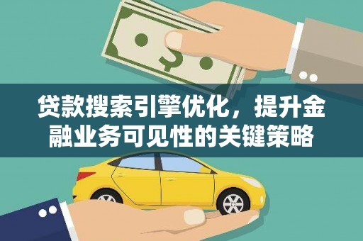 水富贷款搜索引擎优化，提升金融业务可见性的关键策略