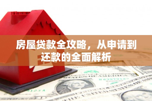水富房屋贷款全攻略，从申请到还款的全面解析