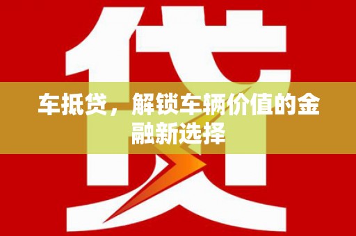 水富车抵贷，解锁车辆价值的金融新选择