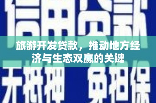 水富旅游开发贷款，推动地方经济与生态双赢的关键
