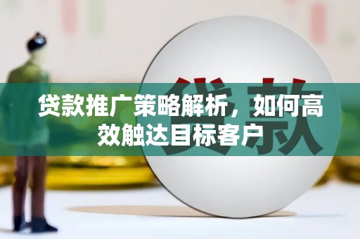 水富贷款推广策略解析，如何高效触达目标客户