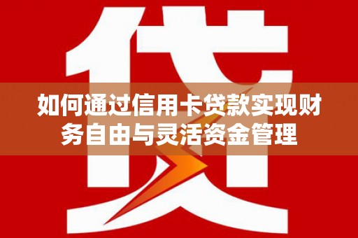 水富如何通过信用卡贷款实现财务自由与灵活资金管理