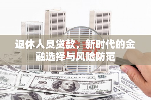 水富退休人员贷款，新时代的金融选择与风险防范