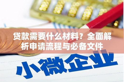 水富贷款需要什么材料？全面解析申请流程与必备文件