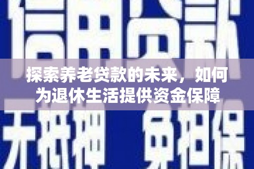 水富探索养老贷款的未来，如何为退休生活提供资金保障