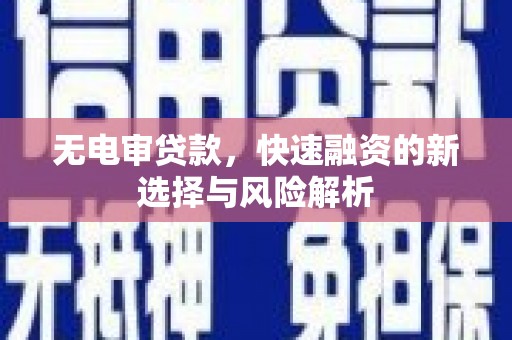 水富无电审贷款，快速融资的新选择与风险解析