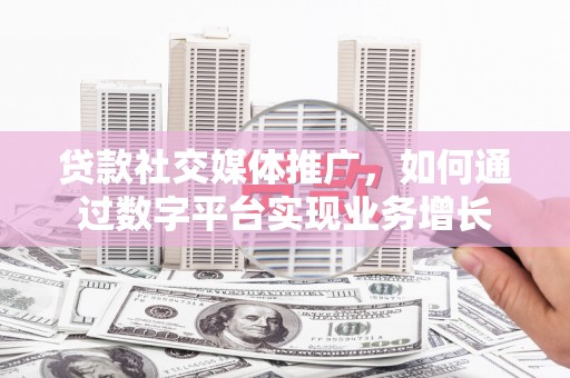水富贷款社交媒体推广，如何通过数字平台实现业务增长