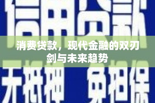 水富消费贷款，现代金融的双刃剑与未来趋势