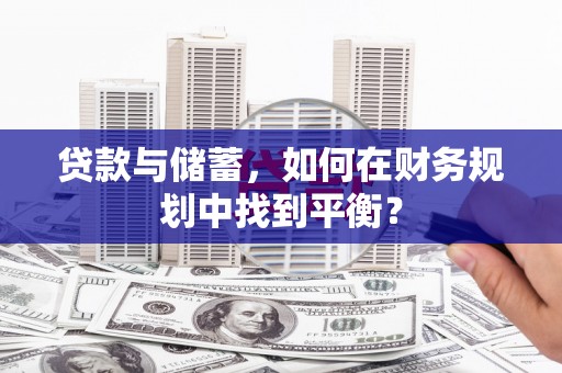 水富贷款与储蓄，如何在财务规划中找到平衡？