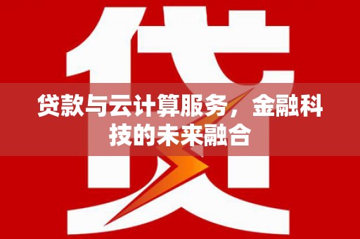 水富贷款与云计算服务，金融科技的未来融合