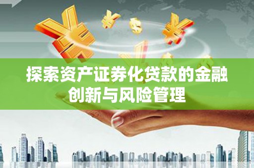 水富探索资产证券化贷款的金融创新与风险管理