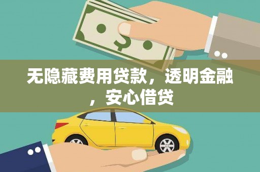 水富无隐藏费用贷款，透明金融，安心借贷