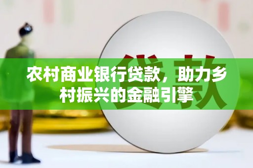 水富农村商业银行贷款，助力乡村振兴的金融引擎