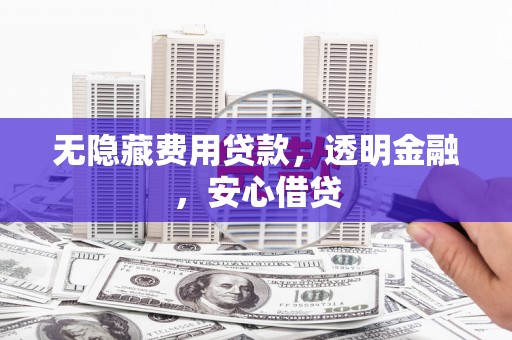 水富无隐藏费用贷款，透明金融，安心借贷