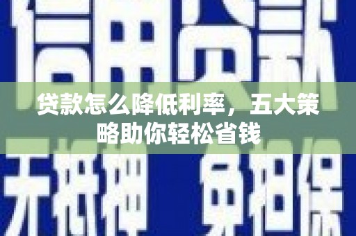 水富贷款怎么降低利率，五大策略助你轻松省钱