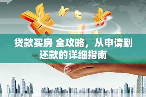 水富贷款买房 全攻略，从申请到还款的详细指南