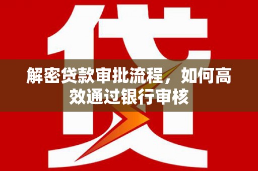 水富解密贷款审批流程，如何高效通过银行审核