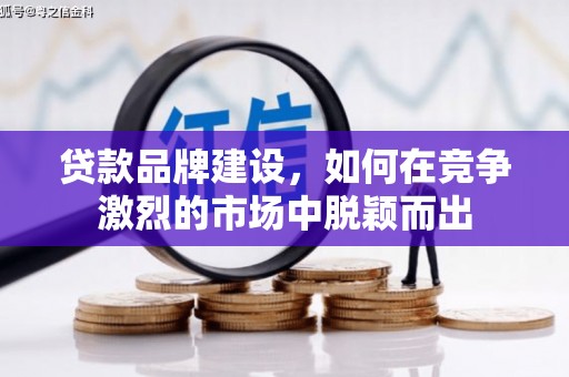 水富贷款品牌建设，如何在竞争激烈的市场中脱颖而出