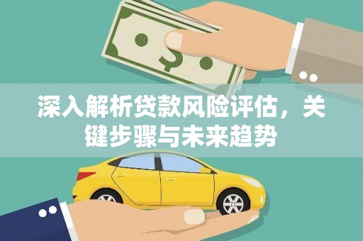 水富深入解析贷款风险评估，关键步骤与未来趋势