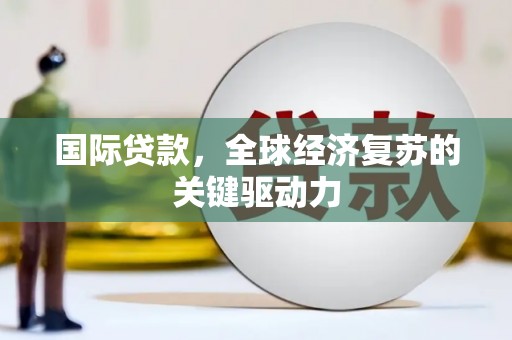 水富国际贷款，全球经济复苏的关键驱动力