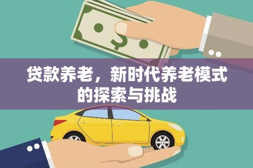 水富贷款养老，新时代养老模式的探索与挑战