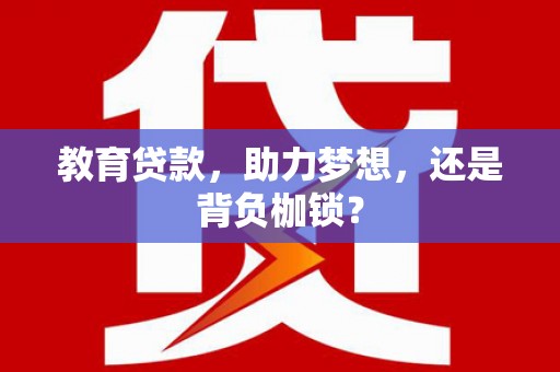水富教育贷款，助力梦想，还是背负枷锁？