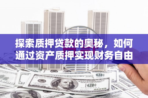水富探索质押贷款的奥秘，如何通过资产质押实现财务自由