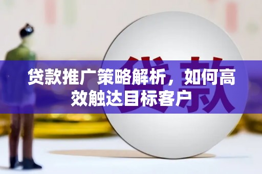 水富贷款推广策略解析，如何高效触达目标客户