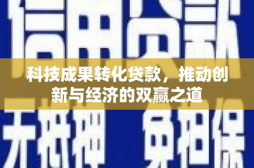 水富科技成果转化贷款，推动创新与经济的双赢之道
