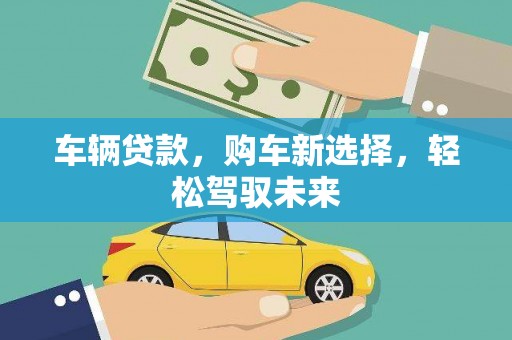 水富车辆贷款，购车新选择，轻松驾驭未来