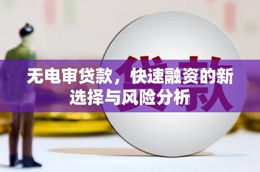 水富无电审贷款，快速融资的新选择与风险分析