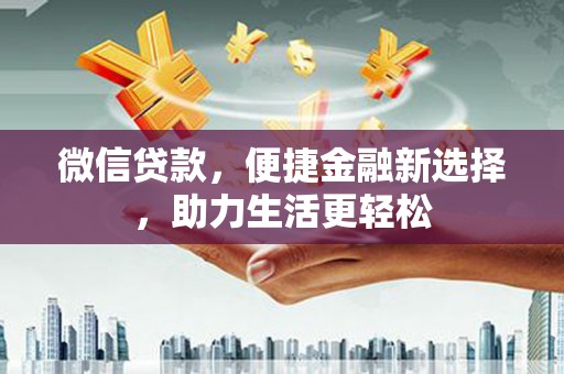 水富微信贷款，便捷金融新选择，助力生活更轻松