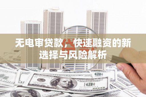 水富无电审贷款，快速融资的新选择与风险解析