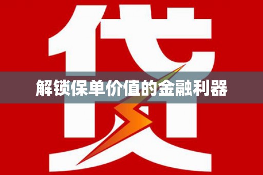 水富解锁保单价值的金融利器