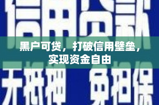 水富黑户可贷，打破信用壁垒，实现资金自由
