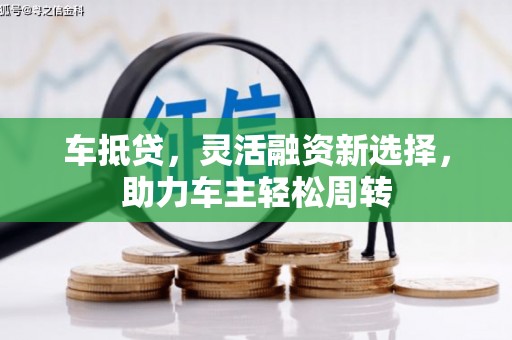 水富车抵贷，灵活融资新选择，助力车主轻松周转