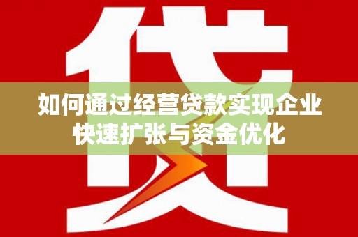 水富如何通过经营贷款实现企业快速扩张与资金优化