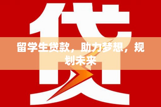 水富留学生贷款，助力梦想，规划未来
