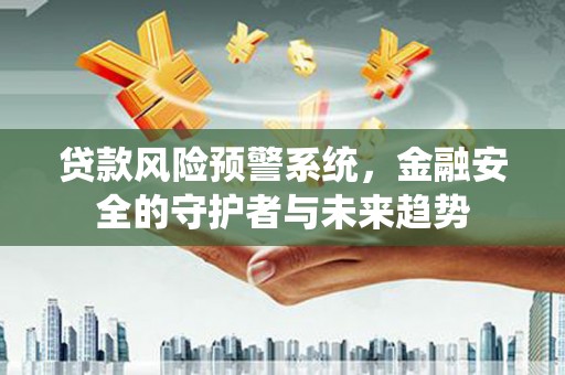 水富贷款风险预警系统，金融安全的守护者与未来趋势