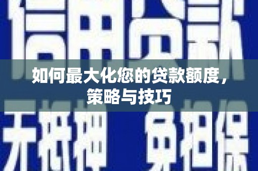 水富如何最大化您的贷款额度，策略与技巧