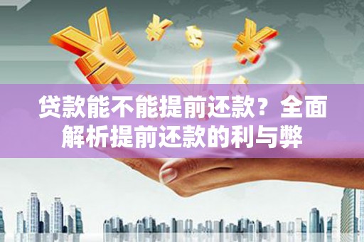 水富贷款能不能提前还款？全面解析提前还款的利与弊