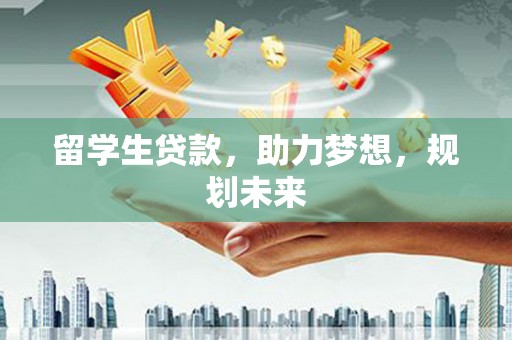 水富留学生贷款，助力梦想，规划未来