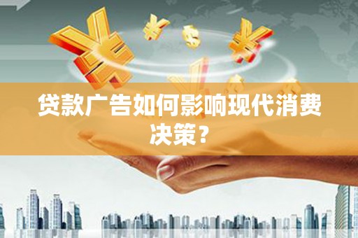 水富贷款广告如何影响现代消费决策？