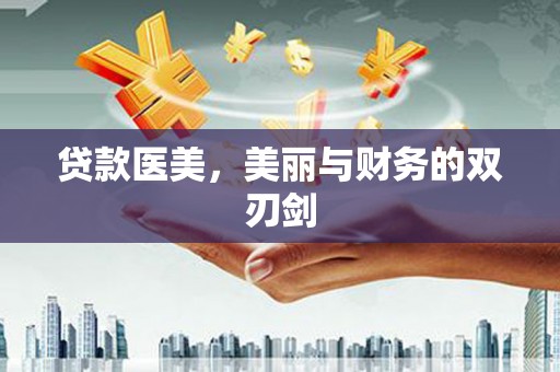 水富贷款医美，美丽与财务的双刃剑
