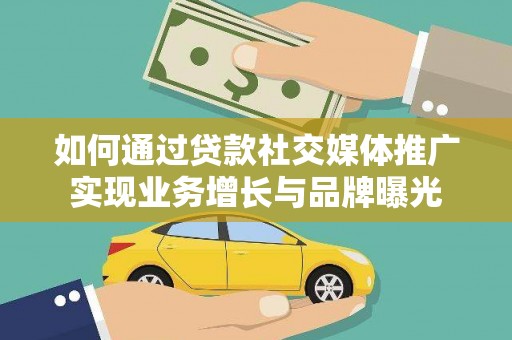 水富如何通过贷款社交媒体推广实现业务增长与品牌曝光