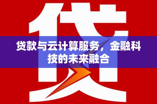 水富贷款与云计算服务，金融科技的未来融合