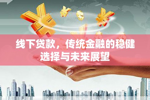水富线下贷款，传统金融的稳健选择与未来展望