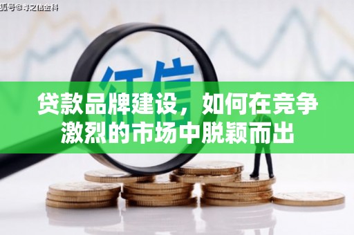 水富贷款品牌建设，如何在竞争激烈的市场中脱颖而出