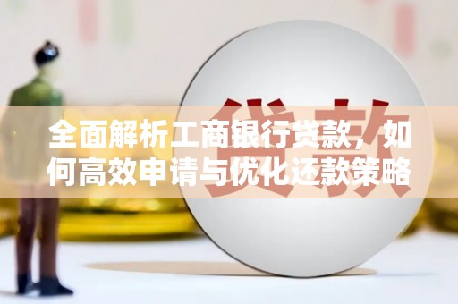 水富全面解析工商银行贷款，如何高效申请与优化还款策略