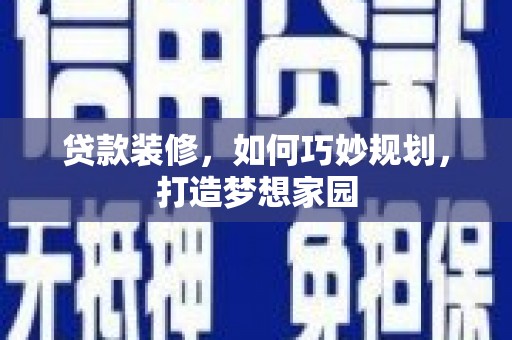 水富贷款装修，如何巧妙规划，打造梦想家园
